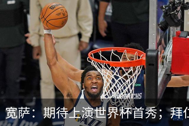 宽萨：期待上演世界杯首秀；拜仁三叉戟真的太难防了
