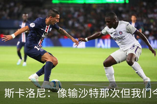 斯卡洛尼：像输沙特那次但我们今天做出回应 就3天半休息难以理解