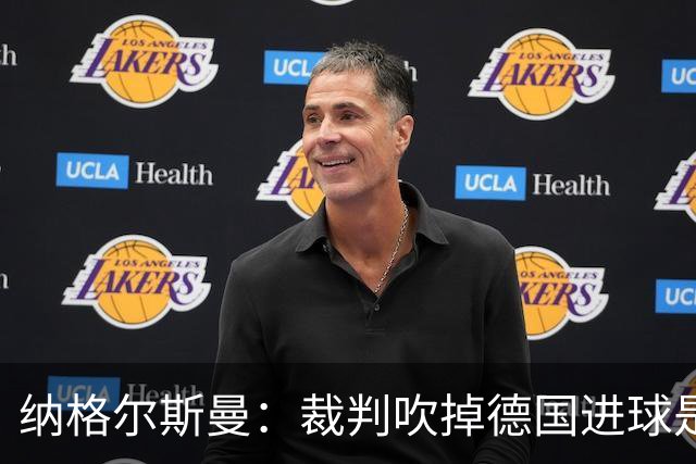 纳格尔斯曼：裁判吹掉德国进球是丑闻 我绝不会辞职的