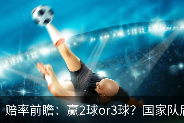 赔率前瞻：赢2球or3球？国家队后拜仁拒绝冷门