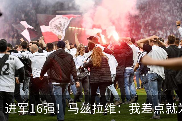 进军16强！马兹拉维：我差点就为荷兰效力了；这感觉就像赢得决赛