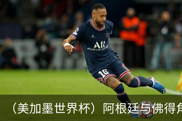 （美加墨世界杯）阿根廷与佛得角：两种足球相遇，迈阿密之夜没有输家