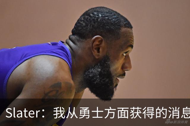 Slater：我从勇士方面获得的消息是 他们预期詹姆斯会回到湖人！