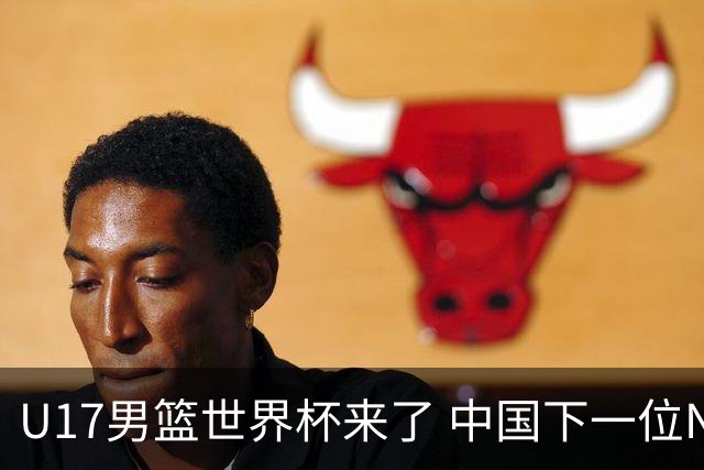 U17男篮世界杯来了 中国下一位NBA球员或就在其中